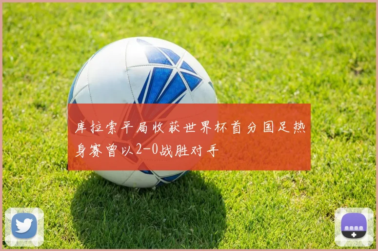 库拉索平局收获世界杯首分国足热身赛曾以2-0战胜对手