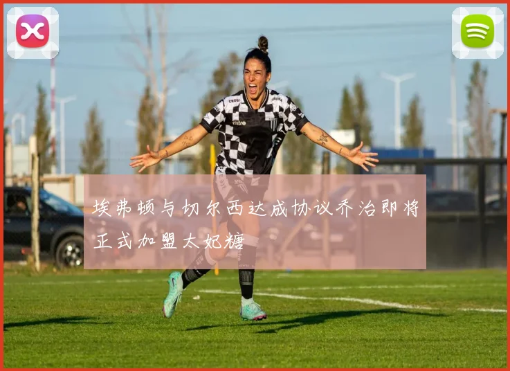 埃弗顿与切尔西达成协议乔治即将正式加盟太妃糖