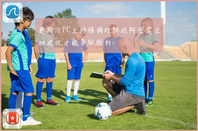 奥斯汀FC主帅强调对阵迈阿密需主动进攻才能争取胜利