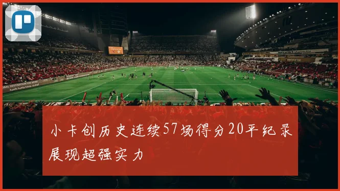 小卡创历史连续57场得分20平纪录展现超强实力