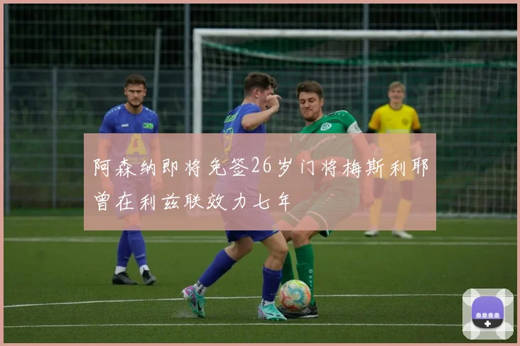 阿森纳即将免签26岁门将梅斯利耶曾在利兹联效力七年