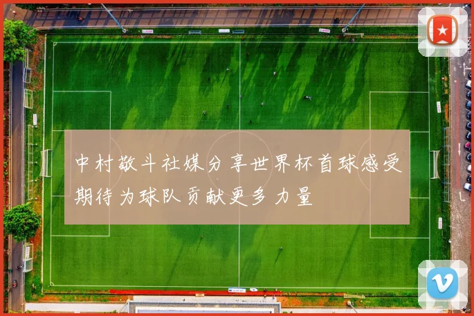 中村敬斗社媒分享世界杯首球感受期待为球队贡献更多力量