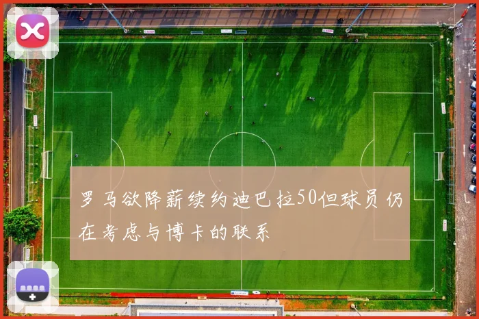 罗马欲降薪续约迪巴拉50但球员仍在考虑与博卡的联系