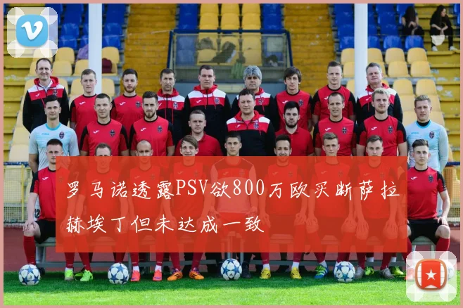 罗马诺透露PSV欲800万欧买断萨拉赫埃丁但未达成一致