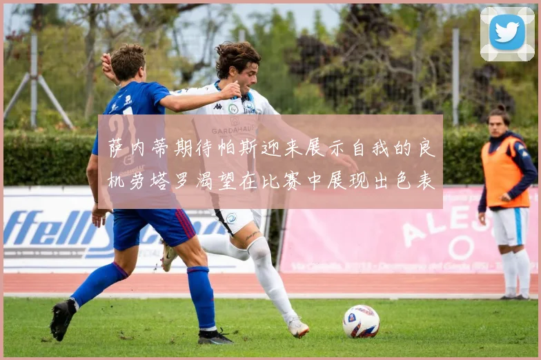 萨内蒂期待帕斯迎来展示自我的良机劳塔罗渴望在比赛中展现出色表现